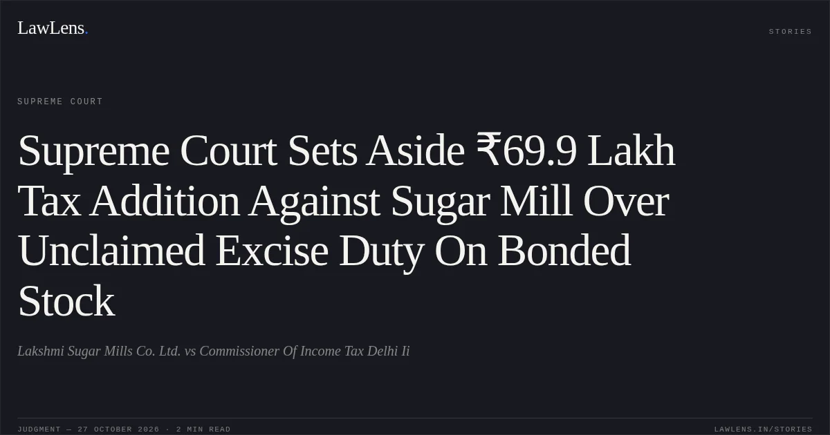 Supreme Court Sets Aside ₹69.9 Lakh Tax Addition Against Sugar Mill Over Unclaimed Excise Duty On Bonded Stock. Lakshmi Sugar Mills Co. Ltd. vs Commissioner Of Income Tax Delhi Ii. Supreme Court. LawLens