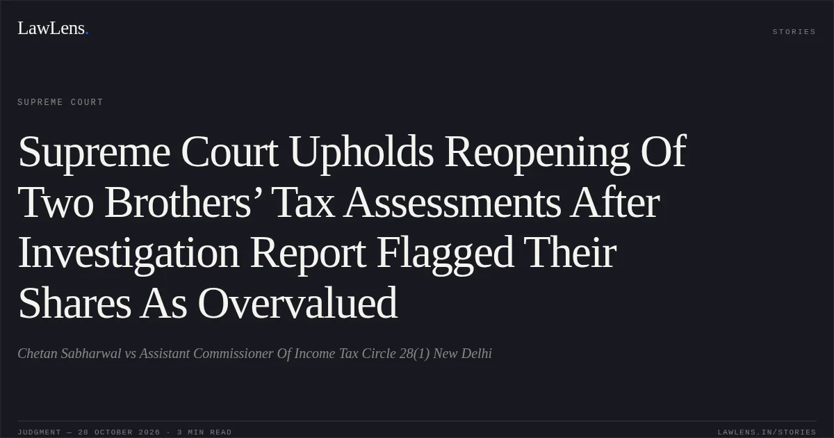 Supreme Court Upholds Reopening Of Two Brothers’ Tax Assessments After Investigation Report Flagged Their Shares As Overvalued. Chetan Sabharwal vs Assistant Commissioner Of Income Tax Circle 28(1) New Delhi. Supreme Court. LawLens