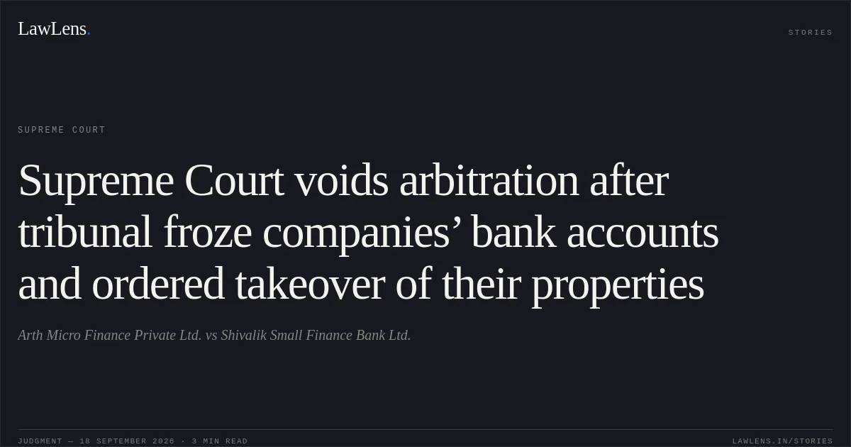 Supreme Court voids arbitration after tribunal froze companies’ bank accounts and ordered takeover of their properties. Arth Micro Finance Private Ltd. vs Shivalik Small Finance Bank Ltd.. Supreme Court. LawLens