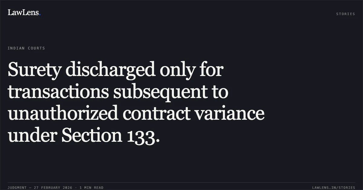 Surety discharged only for transactions subsequent to unauthorized contract variance under Section 133.. Bhagyalaxmi Co-operative Bank Ltd. v. Babaldas Amtharam Patel (D) Through LRs & Others [2026 INSC 205]. Supreme Court. LawLens