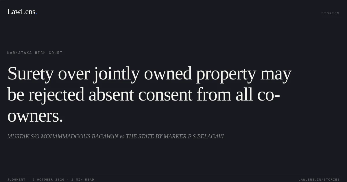 Surety over jointly owned property may be rejected absent consent from all co-owners.. MUSTAK S/O MOHAMMADGOUS BAGAWAN vs THE STATE BY MARKER P S BELAGAVI. Karnataka High Court. LawLens
