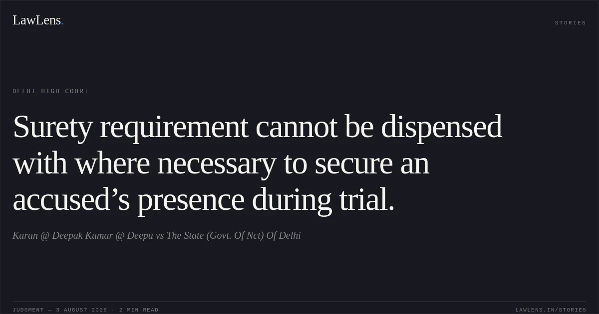 Surety requirement cannot be dispensed with where necessary to secure an accused’s presence during trial.. Karan @ Deepak Kumar @ Deepu vs The State (Govt. Of Nct) Of Delhi. Delhi High Court. LawLens