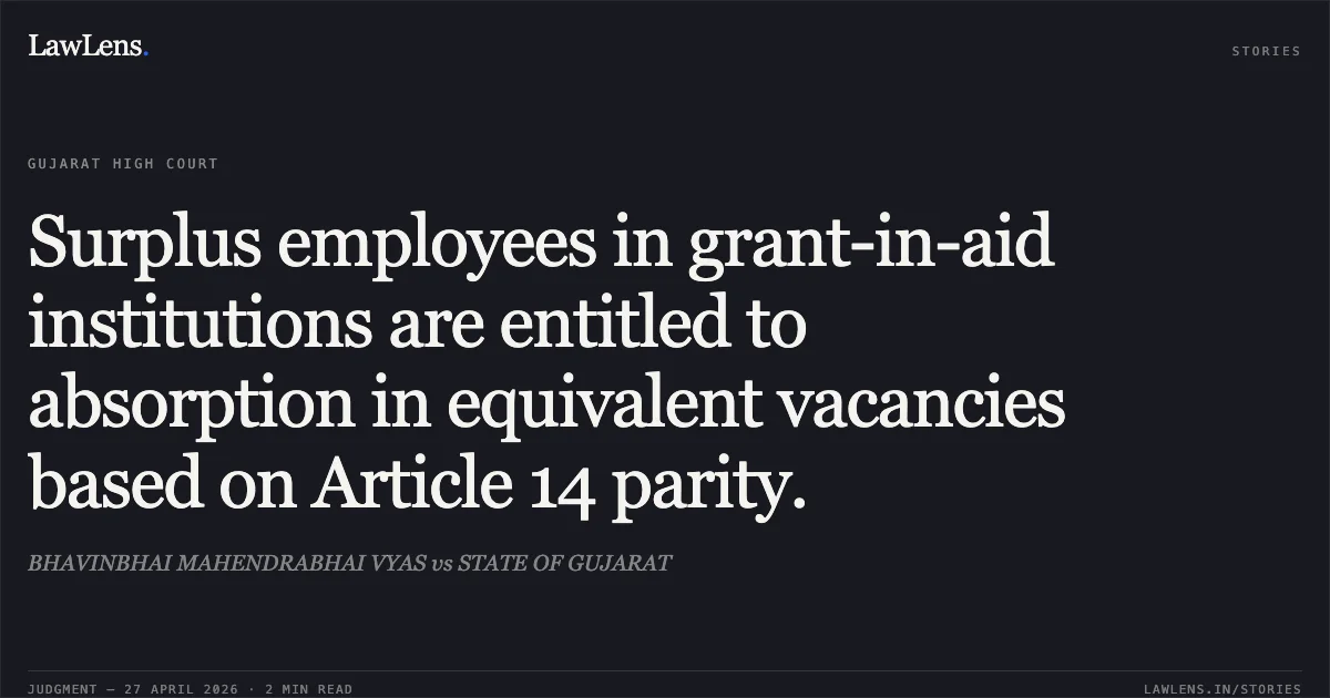 Surplus employees in grant-in-aid institutions are entitled to absorption in equivalent vacancies based on Article 14 parity.. BHAVINBHAI MAHENDRABHAI VYAS vs STATE OF GUJARAT. Gujarat High Court. LawLens