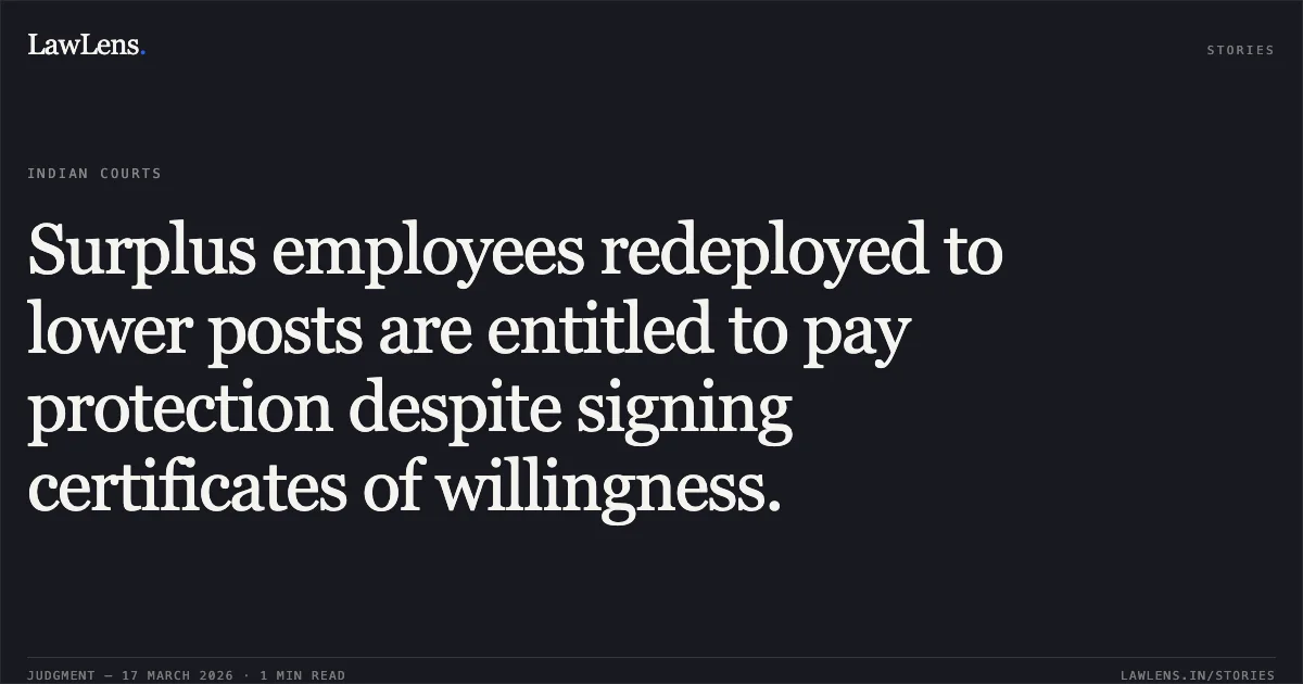 Surplus employees redeployed to lower posts are entitled to pay protection despite signing certificates of willingness.. Sharda Bux Singh vs DEFENCE. Central Administrative Tribunal. LawLens