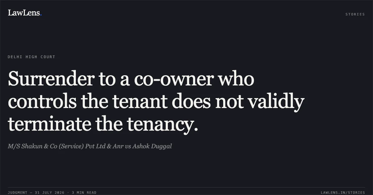 Surrender to a co-owner who controls the tenant does not validly terminate the tenancy.. M/S Shakun & Co (Service) Pvt Ltd & Anr vs Ashok Duggal. Delhi High Court. LawLens