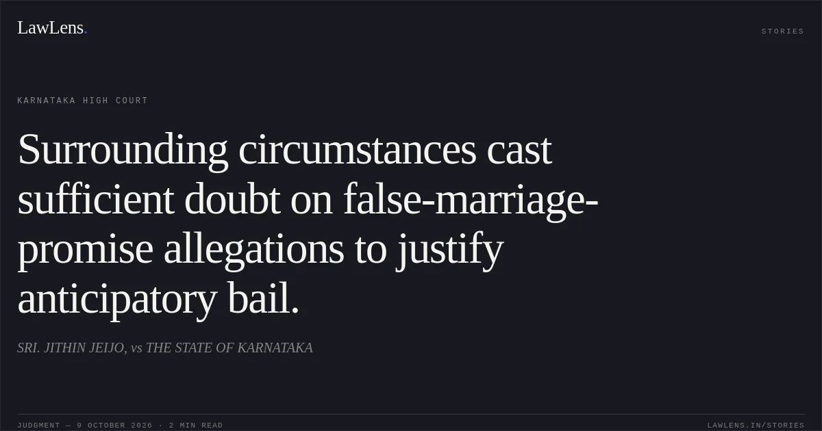 Surrounding circumstances cast sufficient doubt on false-marriage-promise allegations to justify anticipatory bail.. SRI. JITHIN JEIJO, vs THE STATE OF KARNATAKA. Karnataka High Court. LawLens