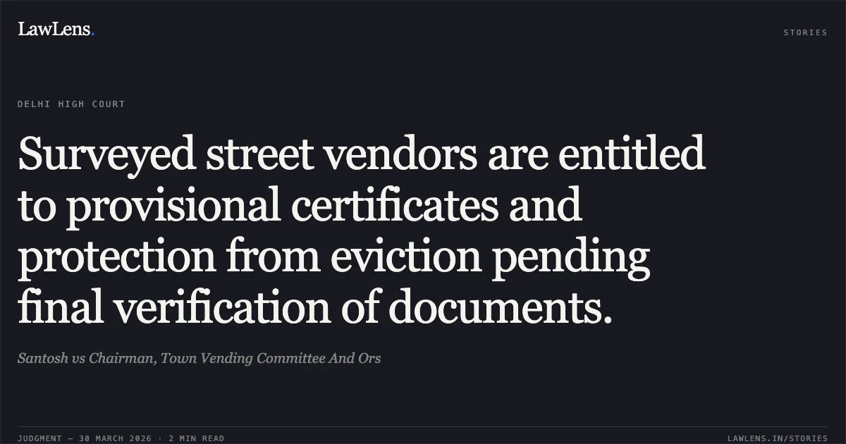 Surveyed street vendors are entitled to provisional certificates and protection from eviction pending final verification of documents.. Santosh vs Chairman, Town Vending Committee And Ors. Delhi High Court. LawLens