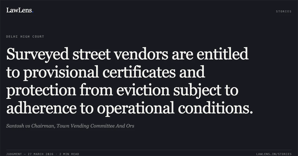 Surveyed street vendors are entitled to provisional certificates and protection from eviction subject to adherence to operational conditions.. Santosh vs Chairman, Town Vending Committee And Ors. Delhi High Court. LawLens