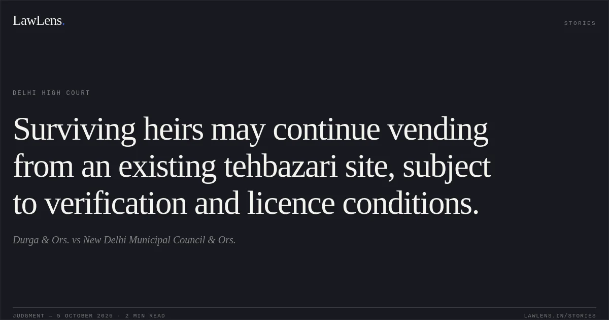 Surviving heirs may continue vending from an existing tehbazari site, subject to verification and licence conditions.. Durga & Ors. vs New Delhi Municipal Council & Ors.. Delhi High Court. LawLens