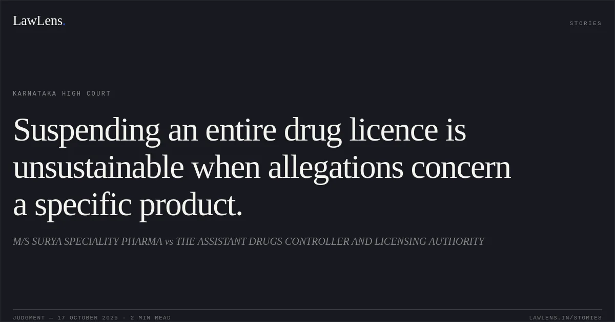 Suspending an entire drug licence is unsustainable when allegations concern a specific product.. M/S SURYA SPECIALITY PHARMA vs THE ASSISTANT DRUGS CONTROLLER AND LICENSING AUTHORITY. Karnataka High Court. LawLens