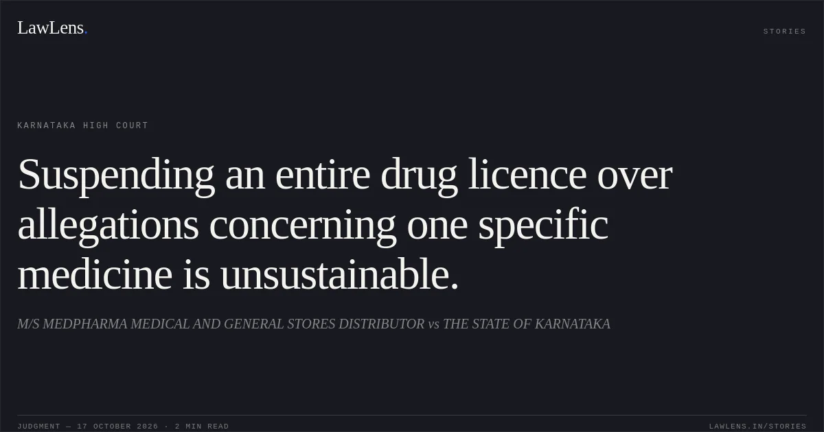 Suspending an entire drug licence over allegations concerning one specific medicine is unsustainable.. M/S MEDPHARMA MEDICAL AND GENERAL STORES DISTRIBUTOR vs THE STATE OF KARNATAKA. Karnataka High Court. LawLens