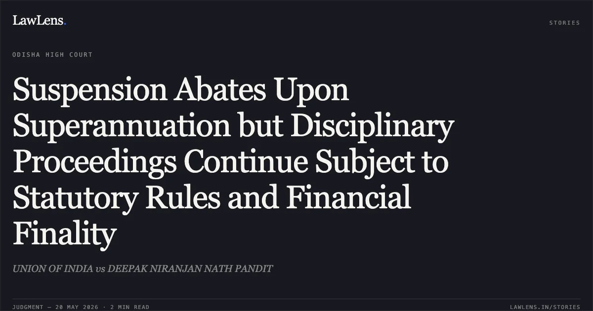 Suspension Abates Upon Superannuation but Disciplinary Proceedings Continue Subject to Statutory Rules and Financial Finality. UNION OF INDIA vs DEEPAK NIRANJAN NATH PANDIT. Odisha High Court. LawLens