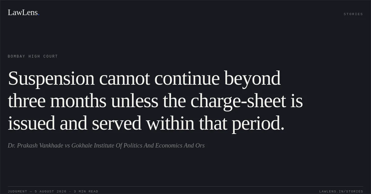 Suspension cannot continue beyond three months unless the charge-sheet is issued and served within that period.. Dr. Prakash Vankhade vs Gokhale Institute Of Politics And Economics And Ors. Bombay High Court. LawLens