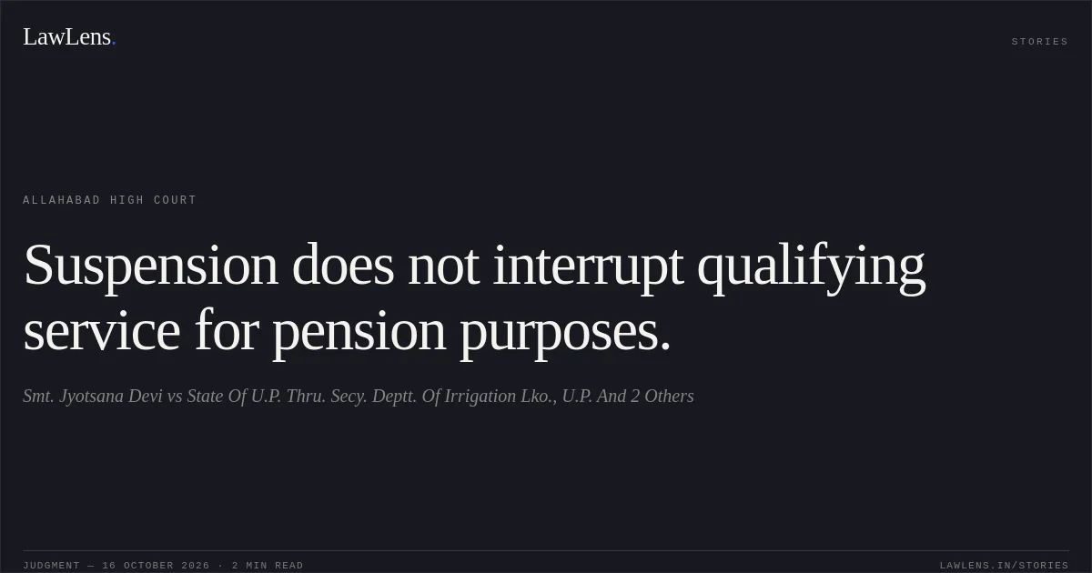 Suspension does not interrupt qualifying service for pension purposes.. Smt. Jyotsana Devi vs State Of U.P. Thru. Secy. Deptt. Of Irrigation Lko., U.P. And 2 Others. Allahabad High Court. LawLens