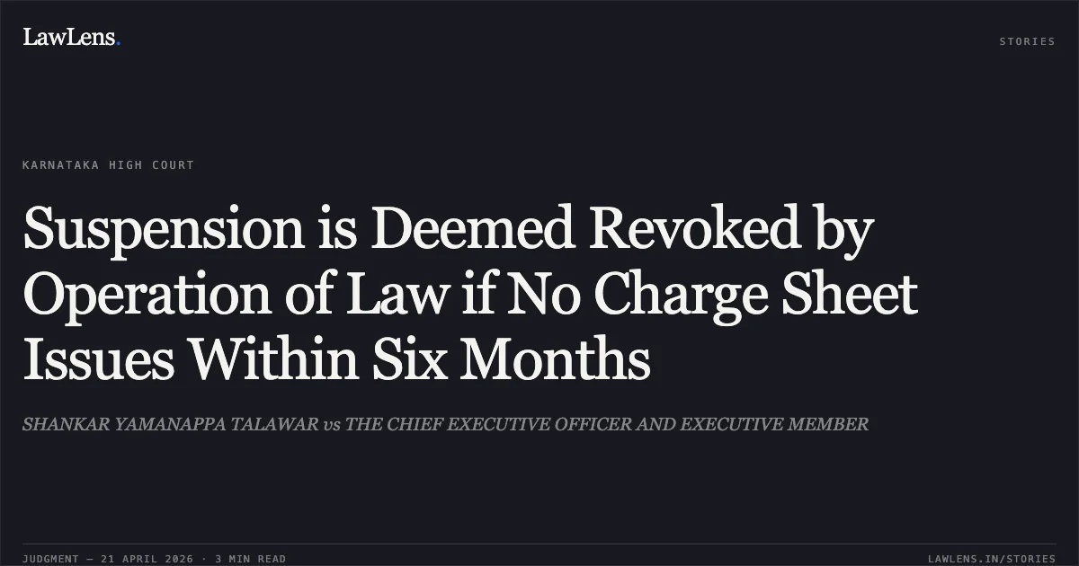Suspension is Deemed Revoked by Operation of Law if No Charge Sheet Issues Within Six Months. SHANKAR YAMANAPPA TALAWAR vs THE CHIEF EXECUTIVE OFFICER AND EXECUTIVE MEMBER. Karnataka High Court. LawLens