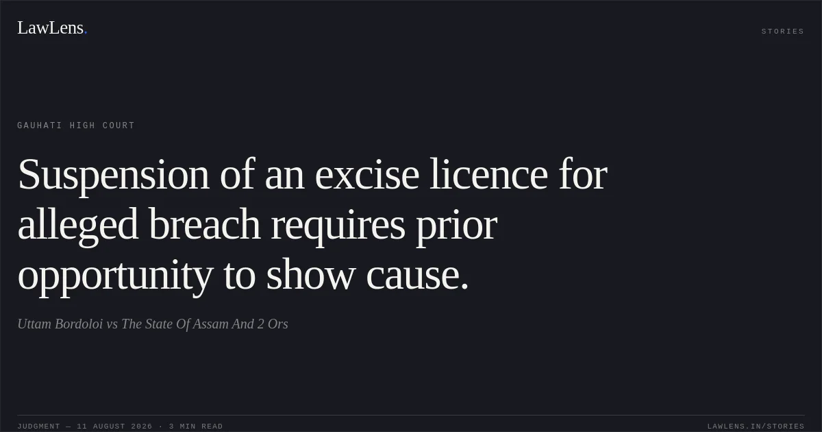Suspension of an excise licence for alleged breach requires prior opportunity to show cause.. Uttam Bordoloi vs The State Of Assam And 2 Ors. Gauhati High Court. LawLens