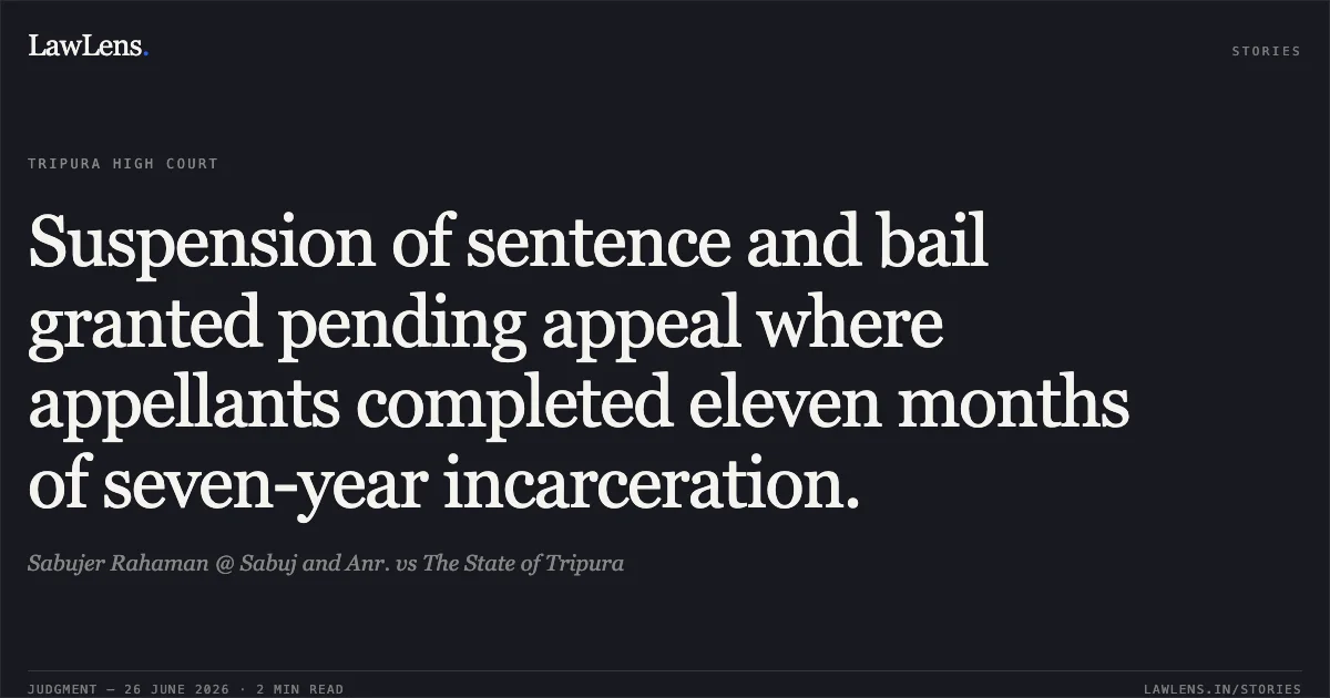 Suspension of sentence and bail granted pending appeal where appellants completed eleven months of seven-year incarceration.. Sabujer Rahaman @ Sabuj and Anr. vs The State of Tripura. Tripura High Court. LawLens