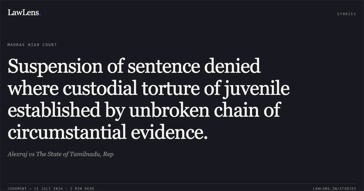 Suspension of sentence denied where custodial torture of juvenile established by unbroken chain of circumstantial evidence.. Alexraj vs The State of Tamilnadu, Rep. Madras High Court. LawLens