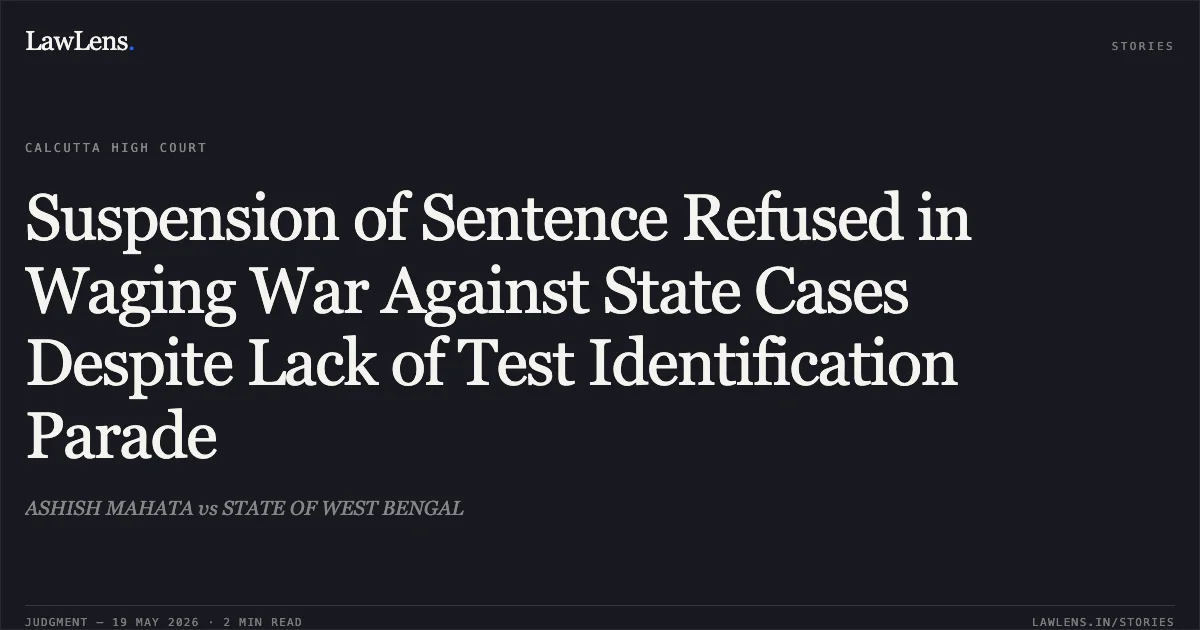 Suspension of Sentence Refused in Waging War Against State Cases Despite Lack of Test Identification Parade. ASHISH MAHATA vs STATE OF WEST BENGAL. Calcutta High Court. LawLens