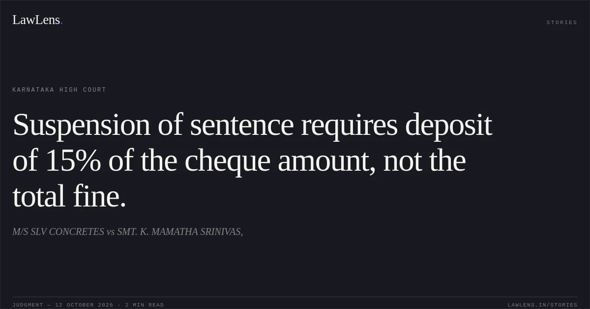 Suspension of sentence requires deposit of 15% of the cheque amount, not the total fine.. M/S SLV CONCRETES vs SMT. K. MAMATHA SRINIVAS,. Karnataka High Court. LawLens