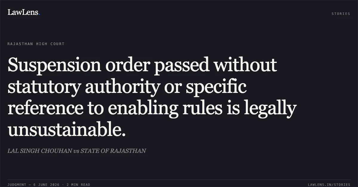 Suspension order passed without statutory authority or specific reference to enabling rules is legally unsustainable.. LAL SINGH CHOUHAN vs STATE OF RAJASTHAN. Rajasthan High Court. LawLens