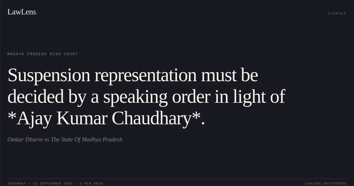 Suspension representation must be decided by a speaking order in light of *Ajay Kumar Chaudhary*.. Omkar Dhurve vs The State Of Madhya Pradesh. Madhya Pradesh High Court. LawLens