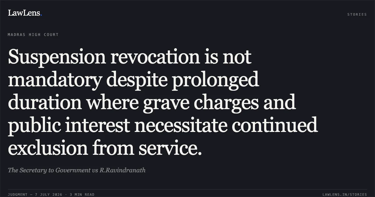 Suspension revocation is not mandatory despite prolonged duration where grave charges and public interest necessitate continued exclusion from service.. The Secretary to Government vs R.Ravindranath. Madras High Court. LawLens