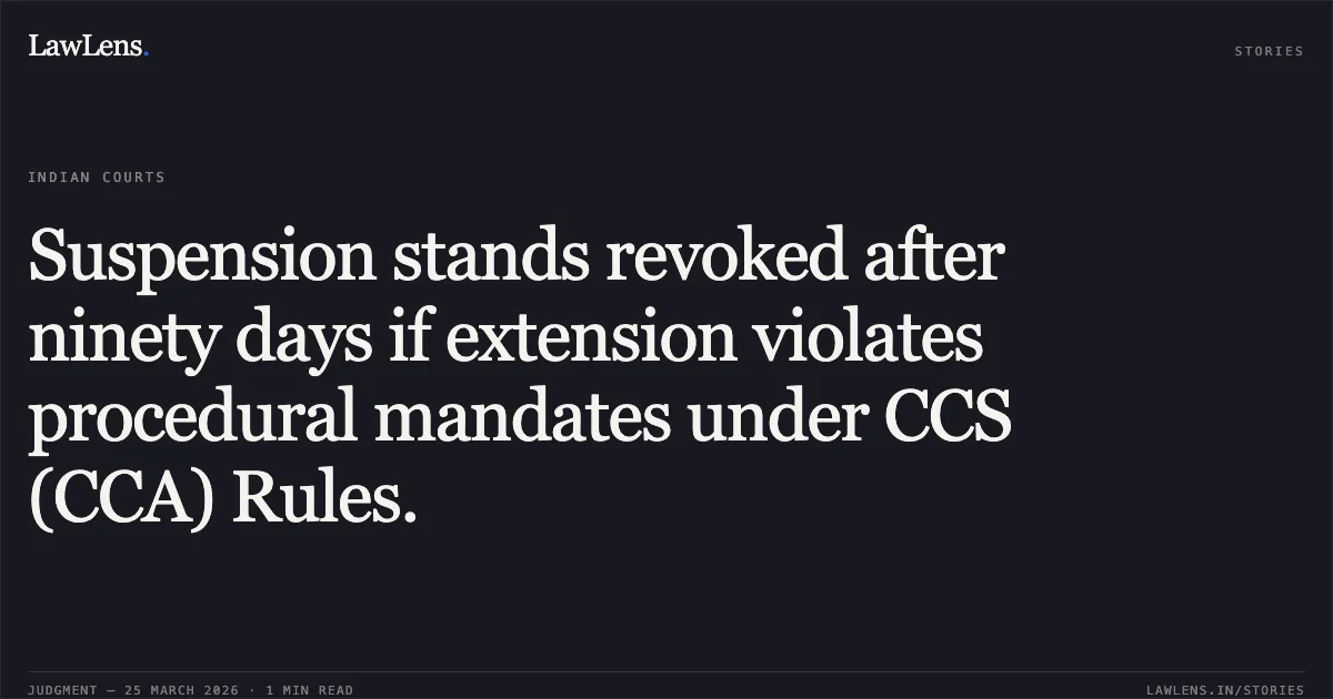 Suspension stands revoked after ninety days if extension violates procedural mandates under CCS (CCA) Rules.. DHARMENDRA KUMAR vs Postal. Central Administrative Tribunal. LawLens