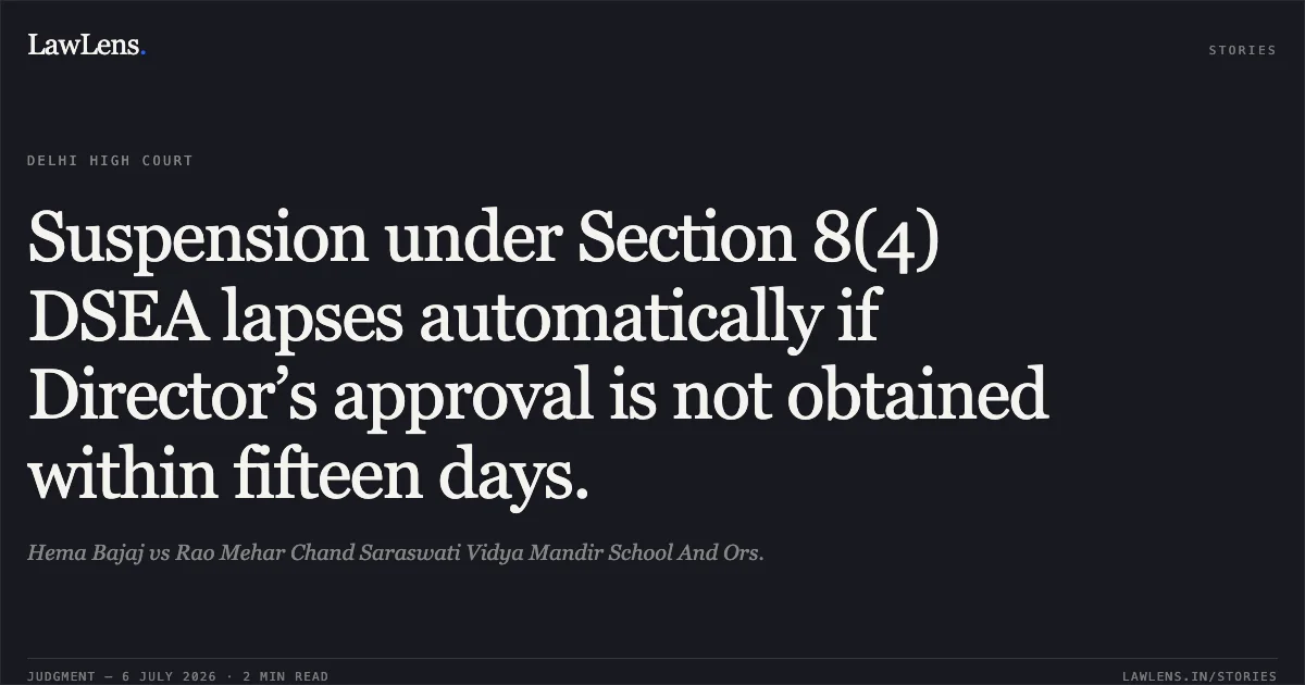 Suspension under Section 8(4) DSEA lapses automatically if Director’s approval is not obtained within fifteen days.. Hema Bajaj vs Rao Mehar Chand Saraswati Vidya Mandir School And Ors.. Delhi High Court. LawLens