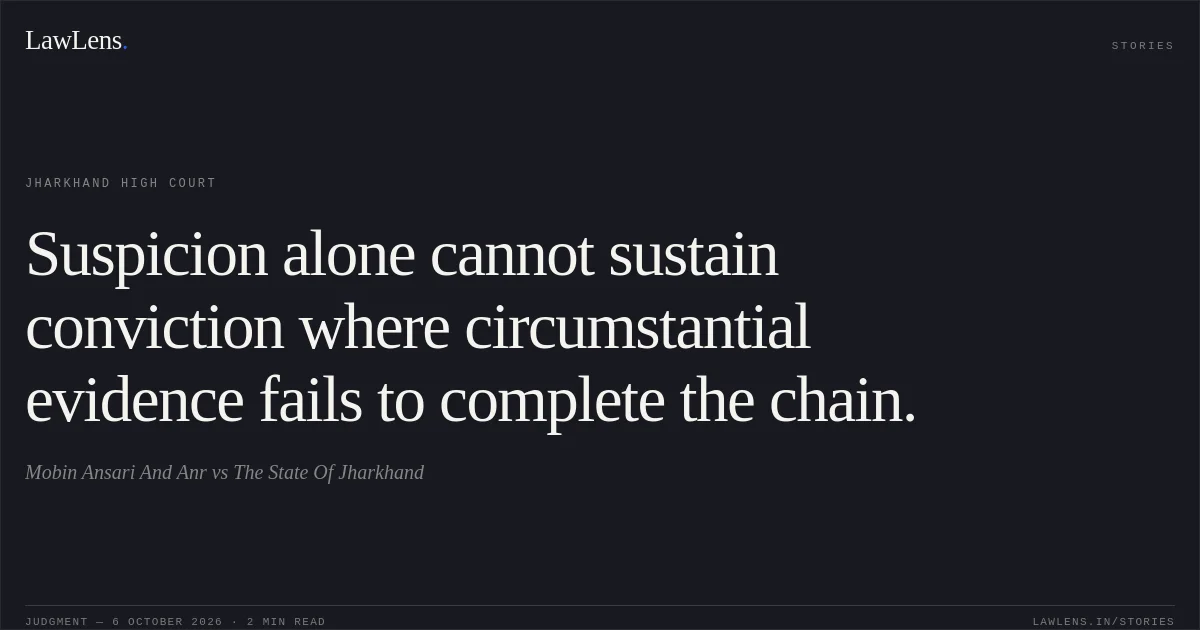 Suspicion alone cannot sustain conviction where circumstantial evidence fails to complete the chain.. Mobin Ansari And Anr vs The State Of Jharkhand. Jharkhand High Court. LawLens