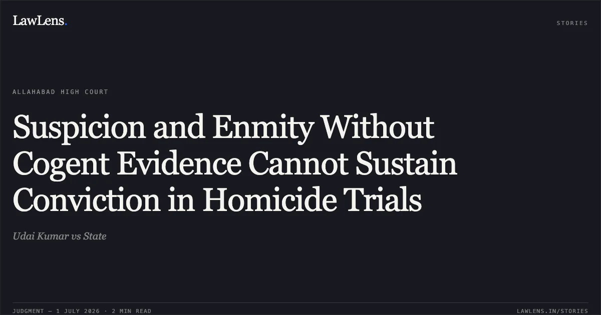 Suspicion and Enmity Without Cogent Evidence Cannot Sustain Conviction in Homicide Trials. Udai Kumar vs State. Allahabad High Court. LawLens