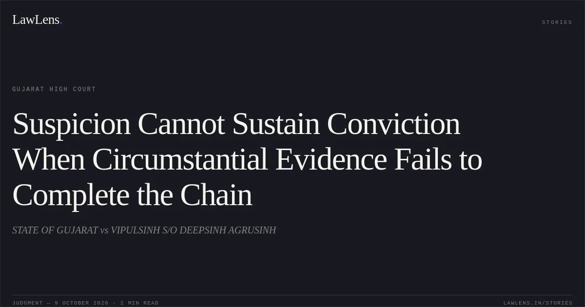 Suspicion Cannot Sustain Conviction When Circumstantial Evidence Fails to Complete the Chain. STATE OF GUJARAT vs VIPULSINH S/O DEEPSINH AGRUSINH. Gujarat High Court. LawLens