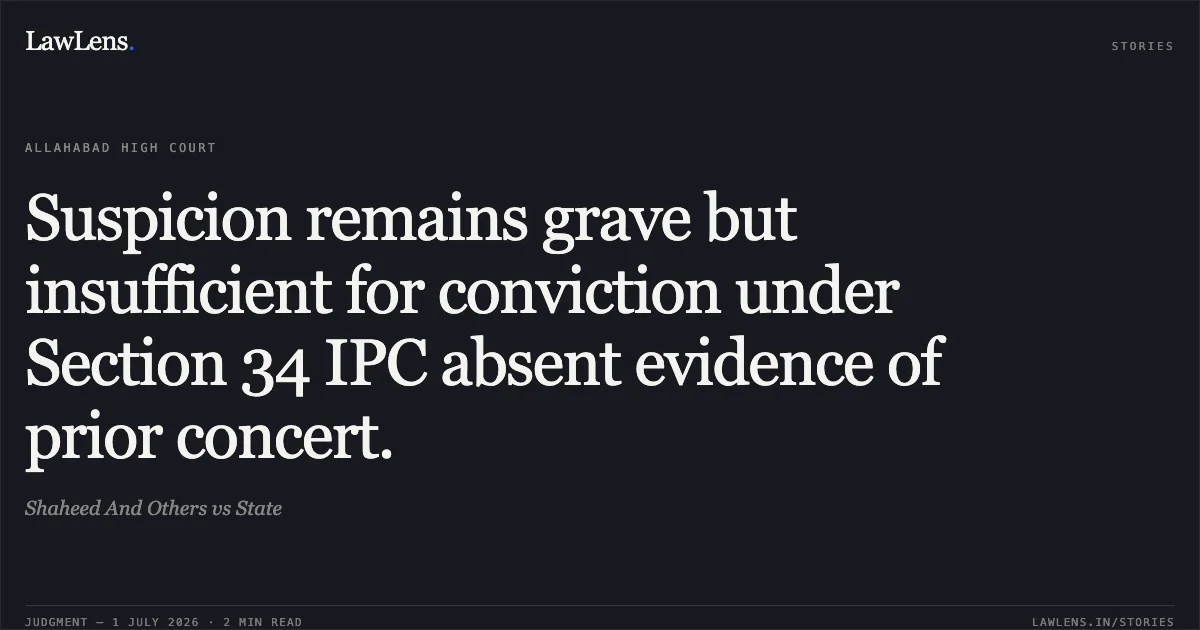 Suspicion remains grave but insufficient for conviction under Section 34 IPC absent evidence of prior concert.. Shaheed And Others vs State. Allahabad High Court. LawLens