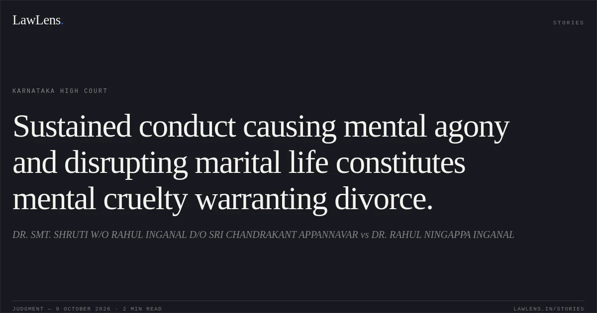 Sustained conduct causing mental agony and disrupting marital life constitutes mental cruelty warranting divorce.. DR. SMT. SHRUTI W/O RAHUL INGANAL D/O SRI CHANDRAKANT APPANNAVAR vs DR. RAHUL NINGAPPA INGANAL. Karnataka High Court. LawLens