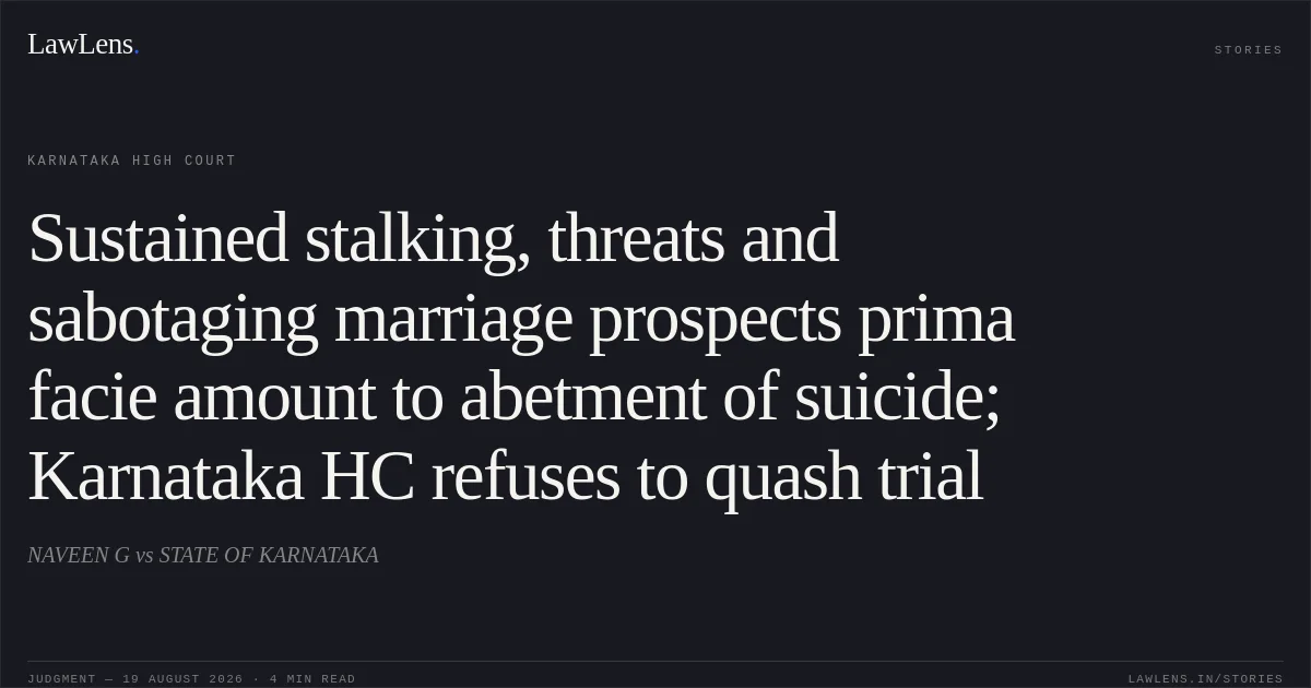 Sustained stalking, threats and sabotaging marriage prospects prima facie amount to abetment of suicide; Karnataka HC refuses to quash trial. NAVEEN G vs STATE OF KARNATAKA. Karnataka High Court. LawLens