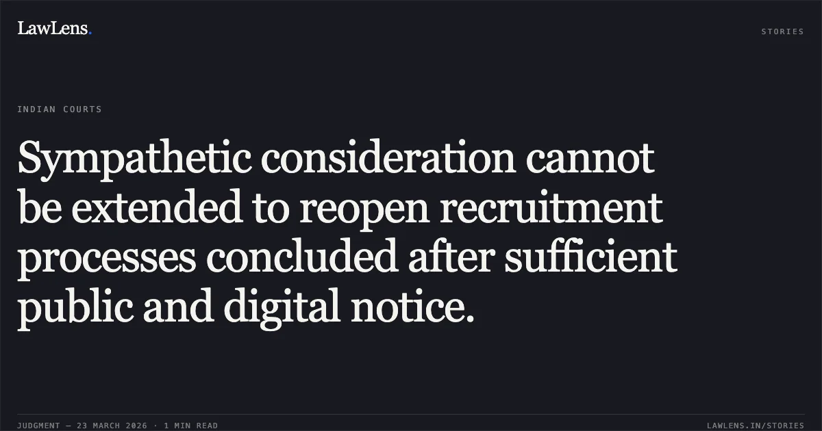 Sympathetic consideration cannot be extended to reopen recruitment processes concluded after sufficient public and digital notice.. Priya vs Delhi Subordinate Services Selection Board. Central Administrative Tribunal. LawLens