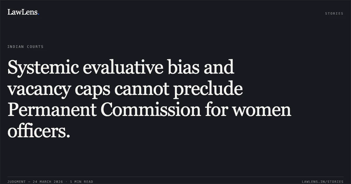 Systemic evaluative bias and vacancy caps cannot preclude Permanent Commission for women officers.. Lt. Col. Pooja Pal vs Union Of India. Supreme Court. LawLens