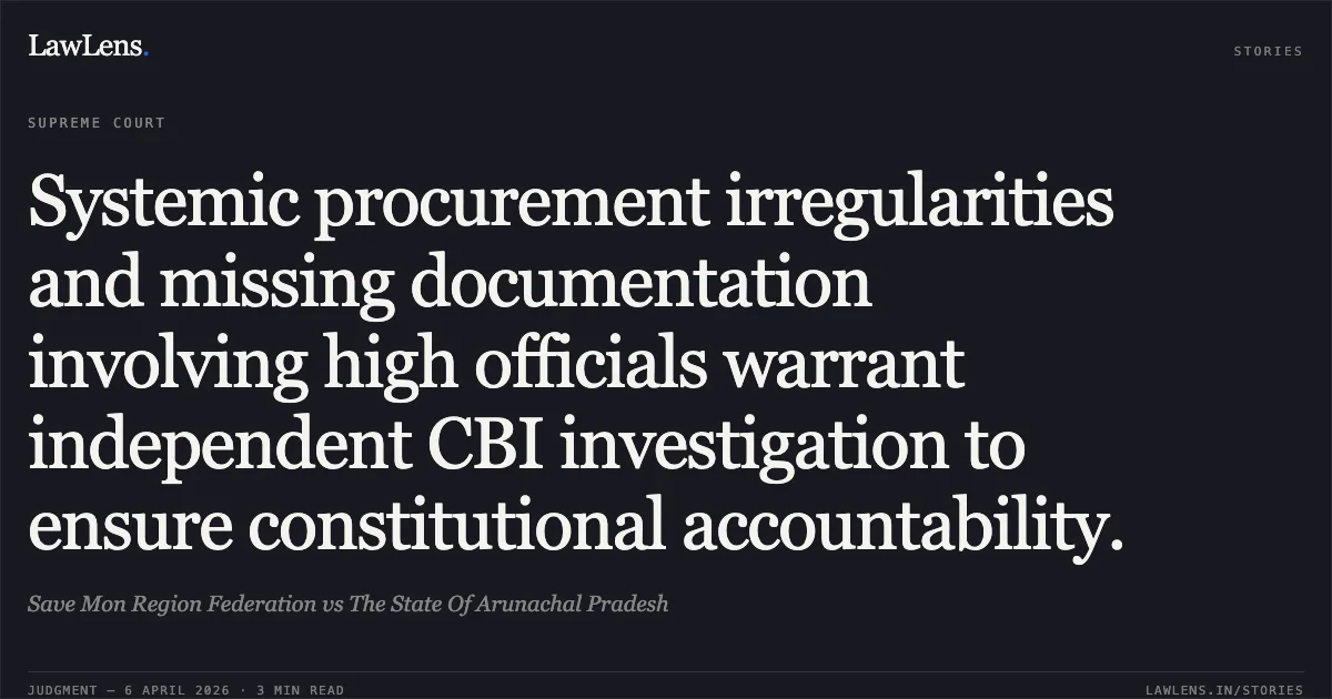 Systemic procurement irregularities and missing documentation involving high officials warrant independent CBI investigation to ensure constitutional accountability.. Save Mon Region Federation vs The State Of Arunachal Pradesh. Supreme Court. LawLens