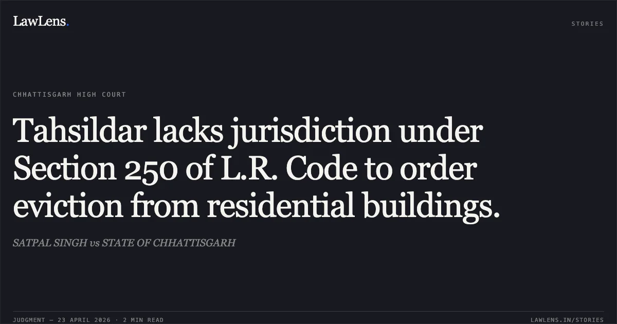 Tahsildar lacks jurisdiction under Section 250 of L.R. Code to order eviction from residential buildings.. SATPAL SINGH vs STATE OF CHHATTISGARH. Chhattisgarh High Court. LawLens