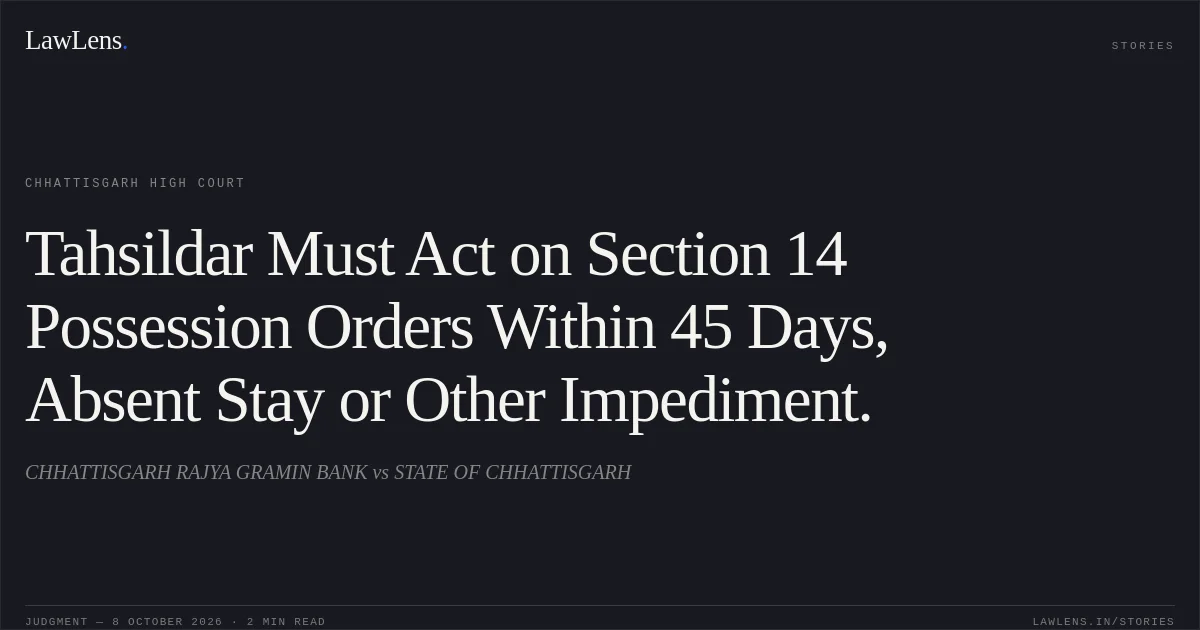 Tahsildar Must Act on Section 14 Possession Orders Within 45 Days, Absent Stay or Other Impediment.. CHHATTISGARH RAJYA GRAMIN BANK vs STATE OF CHHATTISGARH. Chhattisgarh High Court. LawLens