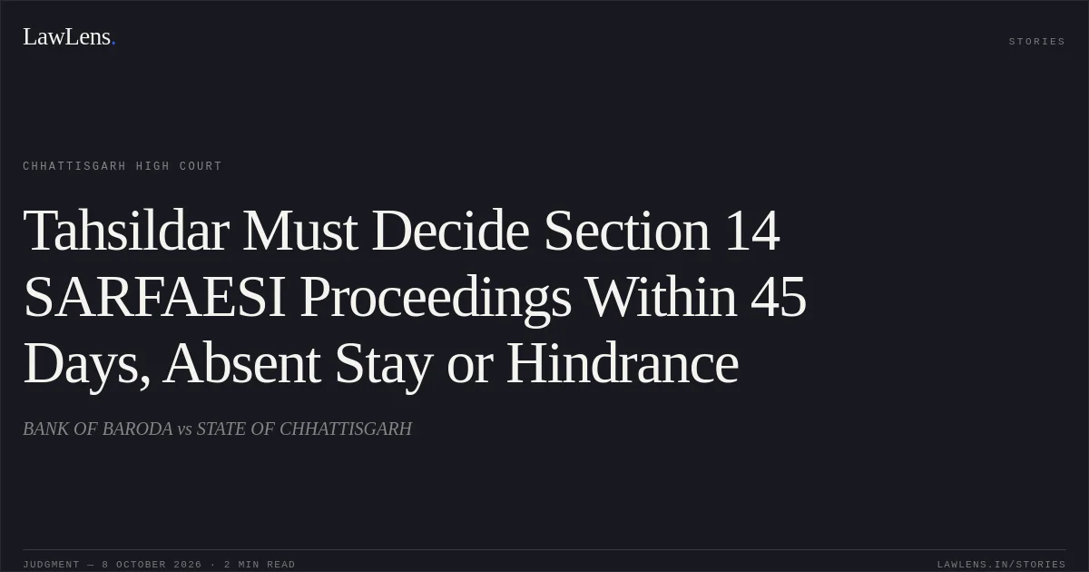 Tahsildar Must Decide Section 14 SARFAESI Proceedings Within 45 Days, Absent Stay or Hindrance. BANK OF BARODA vs STATE OF CHHATTISGARH. Chhattisgarh High Court. LawLens