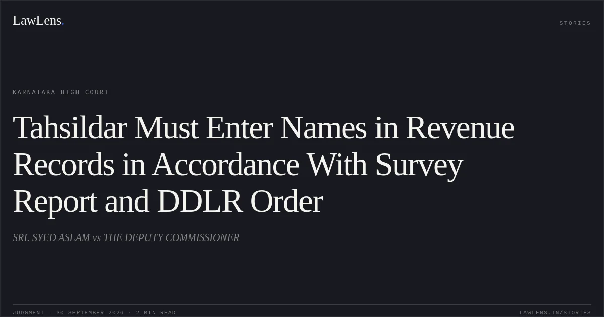 Tahsildar Must Enter Names in Revenue Records in Accordance With Survey Report and DDLR Order. SRI. SYED ASLAM vs THE DEPUTY COMMISSIONER. Karnataka High Court. LawLens