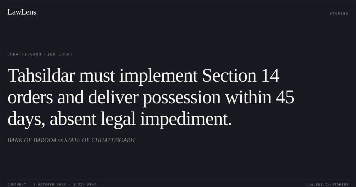 Tahsildar must implement Section 14 orders and deliver possession within 45 days, absent legal impediment.. BANK OF BARODA vs STATE OF CHHATTISGARH. Chhattisgarh High Court. LawLens