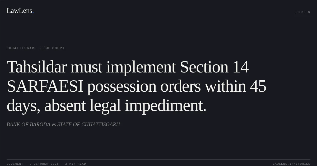 Tahsildar must implement Section 14 SARFAESI possession orders within 45 days, absent legal impediment.. BANK OF BARODA vs STATE OF CHHATTISGARH. Chhattisgarh High Court. LawLens