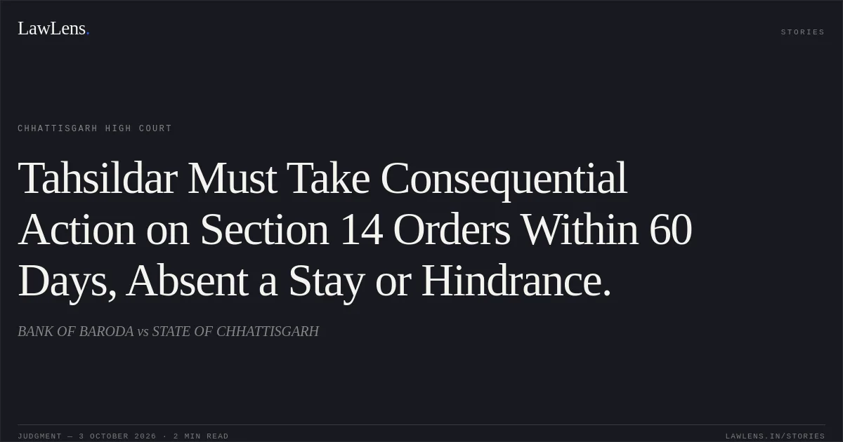 Tahsildar Must Take Consequential Action on Section 14 Orders Within 60 Days, Absent a Stay or Hindrance.. BANK OF BARODA vs STATE OF CHHATTISGARH. Chhattisgarh High Court. LawLens