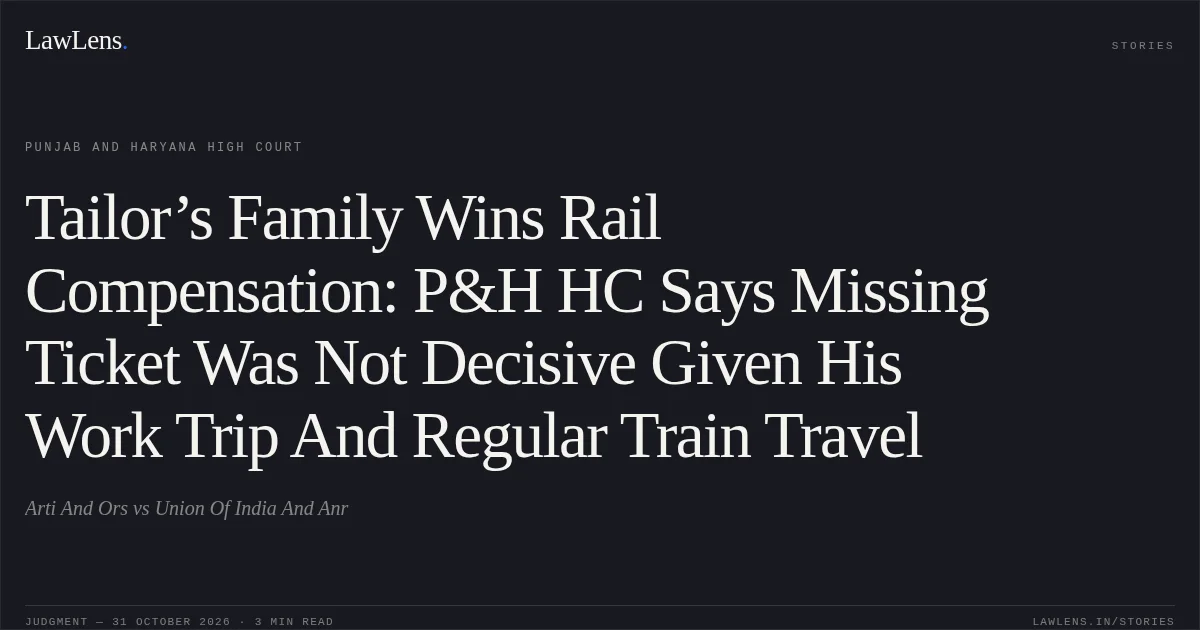 Tailor’s Family Wins Rail Compensation: P&H HC Says Missing Ticket Was Not Decisive Given His Work Trip And Regular Train Travel. Arti And Ors vs Union Of India And Anr. Punjab and Haryana High Court. LawLens