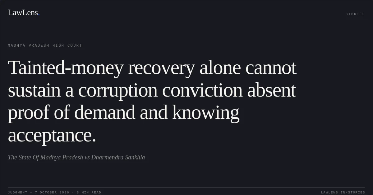 Tainted-money recovery alone cannot sustain a corruption conviction absent proof of demand and knowing acceptance.. The State Of Madhya Pradesh vs Dharmendra Sankhla. Madhya Pradesh High Court. LawLens
