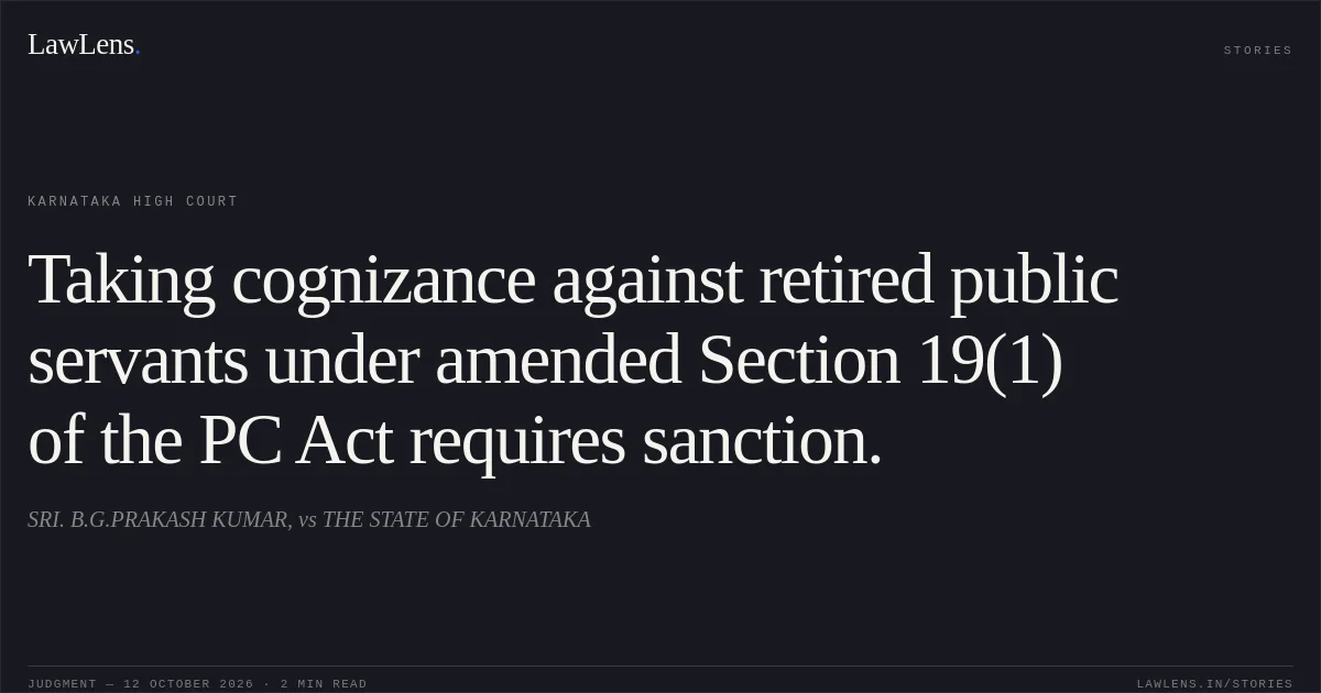 Taking cognizance against retired public servants under amended Section 19(1) of the PC Act requires sanction.. SRI. B.G.PRAKASH KUMAR, vs THE STATE OF KARNATAKA. Karnataka High Court. LawLens