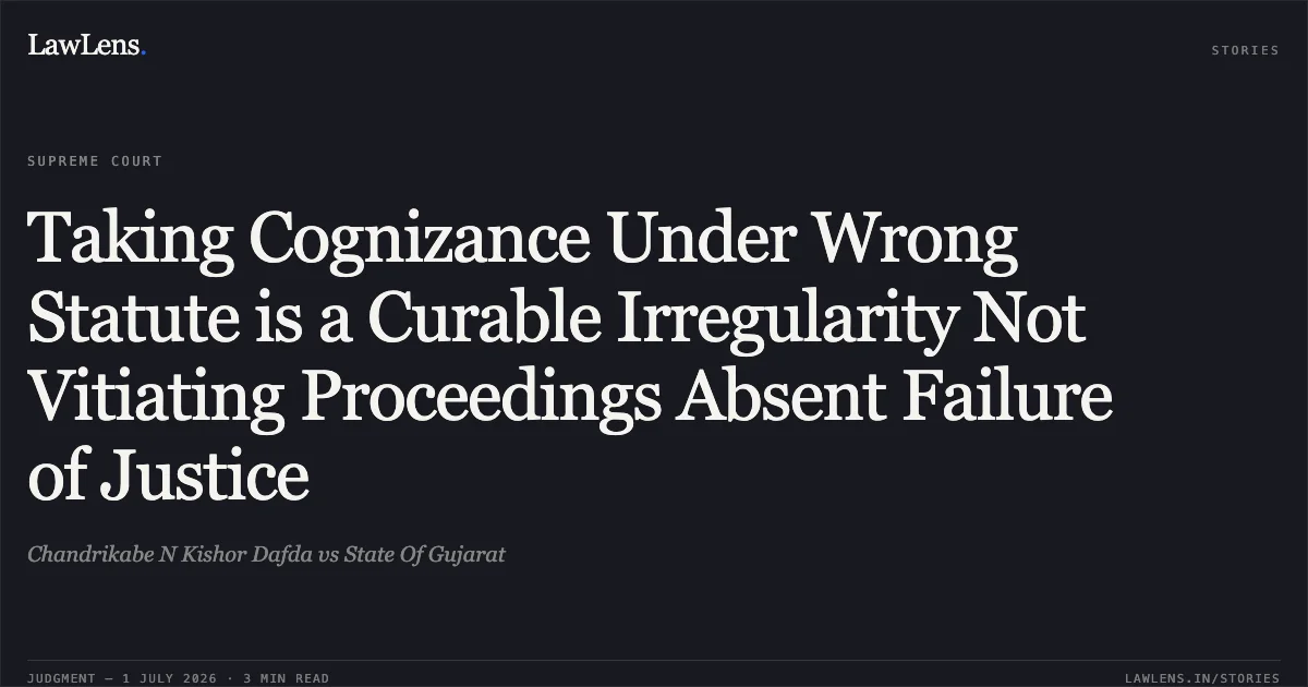 Taking Cognizance Under Wrong Statute is a Curable Irregularity Not Vitiating Proceedings Absent Failure of Justice. Chandrikabe N Kishor Dafda vs State Of Gujarat. Supreme Court. LawLens