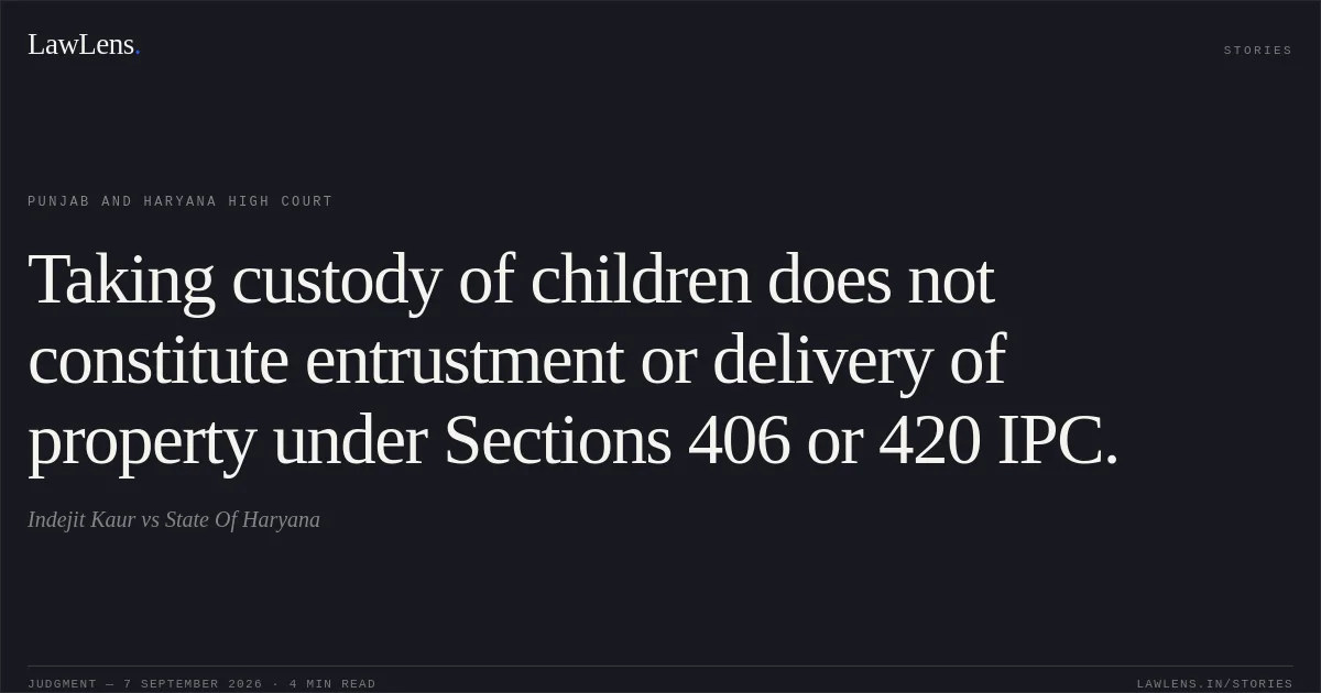 Taking custody of children does not constitute entrustment or delivery of property under Sections 406 or 420 IPC.. Indejit Kaur vs State Of Haryana. Punjab and Haryana High Court. LawLens